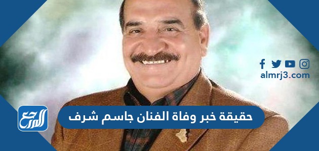 حقيقة خبر وفاة الفنان جاسم شرف