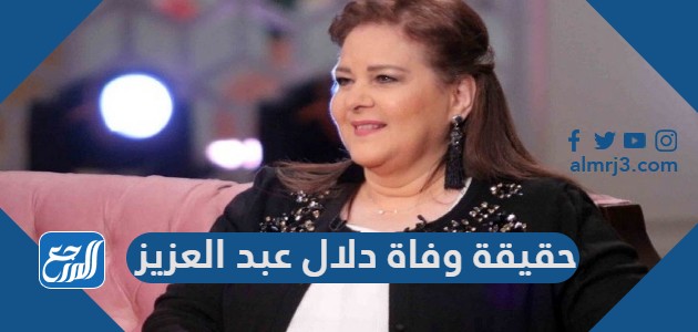 حقيقة وفاة دلال عبد العزيز