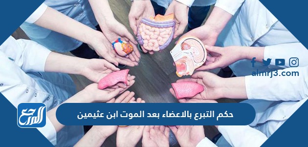 حكم التبرع بالاعضاء بعد الموت ابن عثيمين