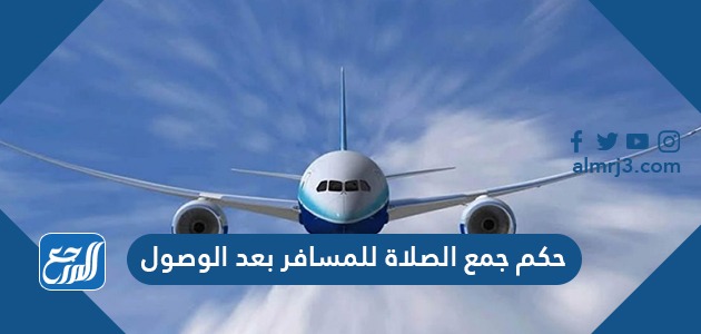حكم جمع الصلاة للمسافر بعد الوصول