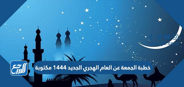 خطبة الجمعة عن العام الهجري الجديد 1444 مكتوبة