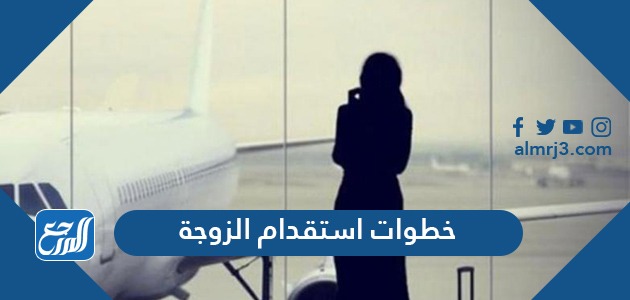 خطوات استقدام الزوجة