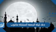 دعاء ليلة الجمعة المباركة مكتوب ، أفضل أدعية ليلة الجمعة مستجابة