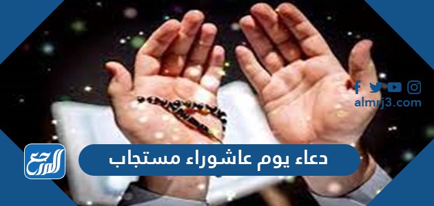 دعاء يوم عاشوراء مستجاب 1443 ، أجمل أدعية صيام عاشوراء مكتوبة