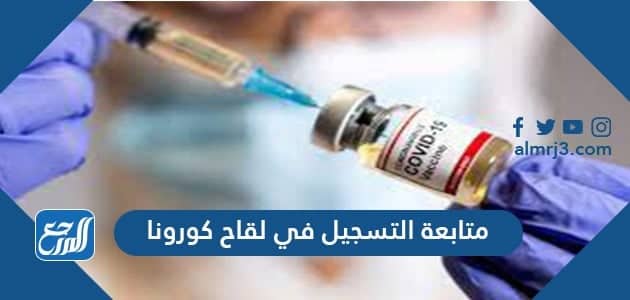 رابط متابعة التسجيل في لقاح كورونا 2021