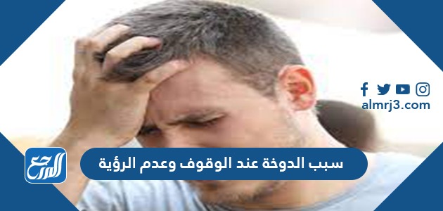 سبب الدوخة عند الوقوف وعدم الرؤية