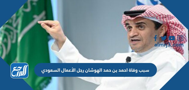 سبب وفاة احمد بن حمد الهوشان رجل الأعمال السعودي