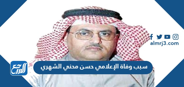 سبب وفاة الإعلامي حسن محني الشهري