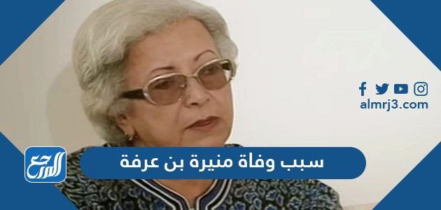 سبب وفاة منيرة بن عرفة