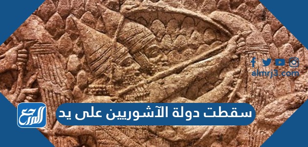 سقطت دولة الآشوريين على يد