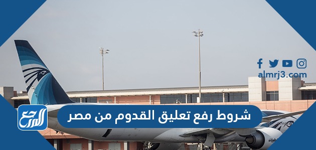 شروط رفع تعليق القدوم من مصر
