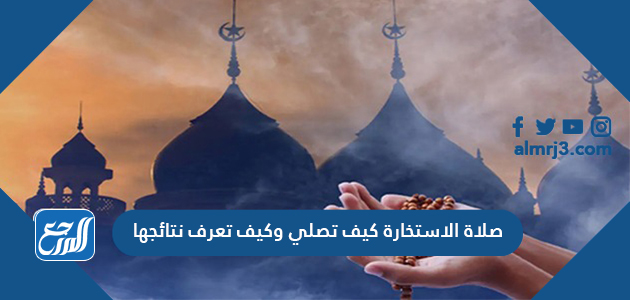 صلاة الاستخارة كيف تصلي وكيف تعرف نتائجها