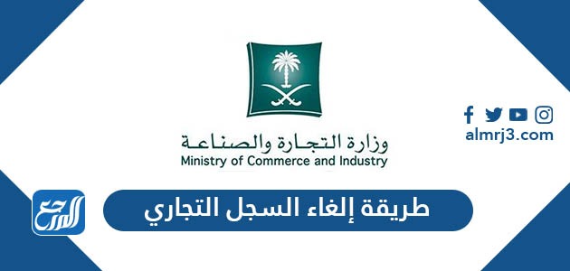 طريقة إلغاء السجل التجاري إلكترونياً وشطبه من سجلات الوزارة 1443
