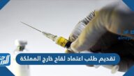 طريقة تقديم طلب اعتماد لقاح خارج المملكة 2021