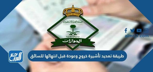طريقة تمديد تأشيرة خروج وعودة قبل انتهائها للسائق