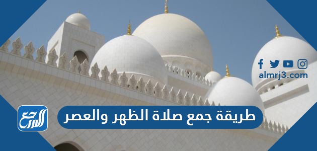 طريقة جمع صلاة الظهر والعصر