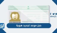 طريقة حجز موعد تجديد هوية وطنية في السعودية 1447