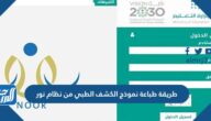 طريقة طباعة نموذج الكشف الطبي من نظام نور 1447 طريقة طباعة نموذج الكشف الطبي من نظام نور 1447