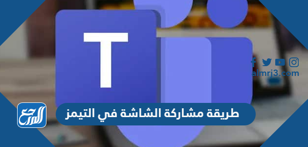 طريقة مشاركة الشاشة في التيمز Teams للكمبيوتر والجوال