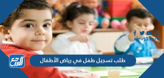 طلب تسجيل طفل في رياض الأطفال نظام نور 1443