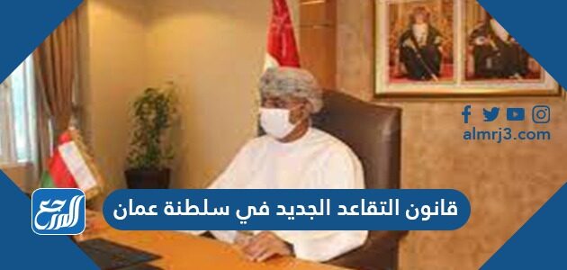 قانون التقاعد الجديد في سلطنة عمان 2021