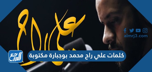 كلمات علي راح محمد بوجبارة مكتوبة