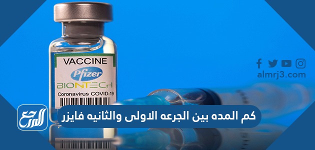 كم المده بين الجرعه الاولى والثانيه فايزر