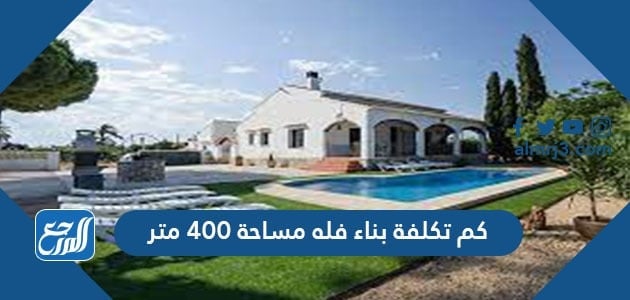 كم تكلفة بناء فله مساحة 400 متر