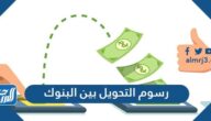 كم رسوم التحويل بين البنوك السعودية 1447