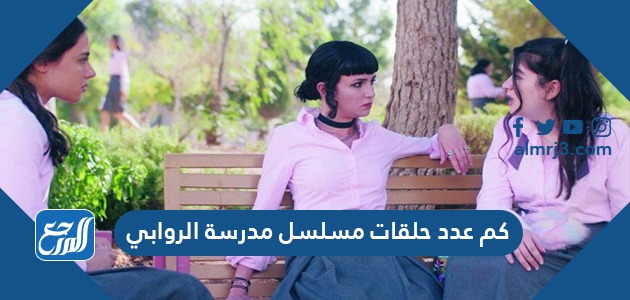 كم عدد حلقات مسلسل مدرسة الروابي