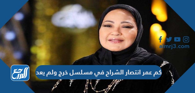 كم عمر انتصار الشراح في مسلسل خرج ولم يعد