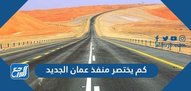 كم يختصر منفذ عمان الجديد بالكيلومتر