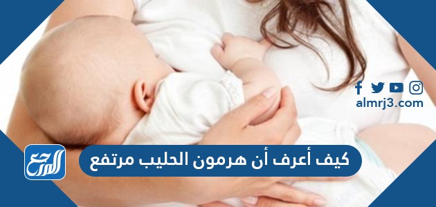 كيف أعرف أن هرمون الحليب مرتفع