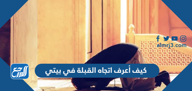 كيف أعرف اتجاه القبلة في بيتي