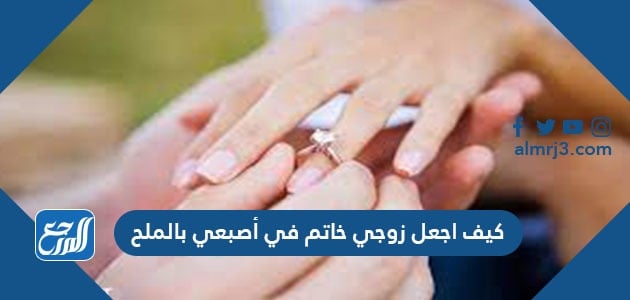 كيف اجعل زوجي خاتم في أصبعي بالملح