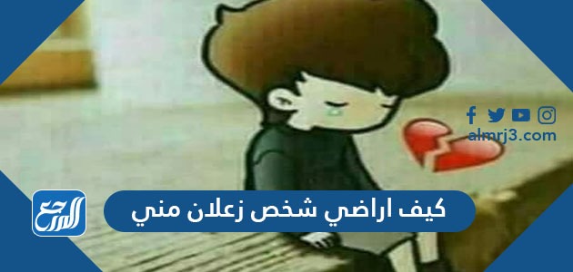 كيف اراضي شخص زعلان مني