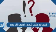 كيف ارد على شخص اعترف لك بحبه