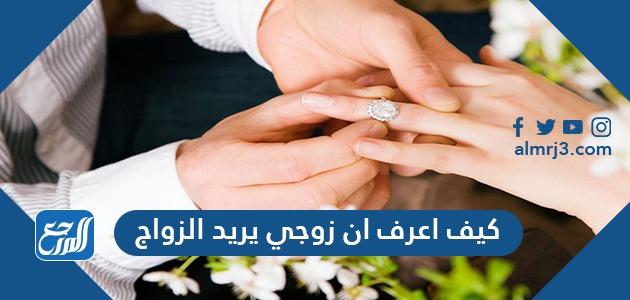 كيف اعرف ان زوجي يريد الزواج