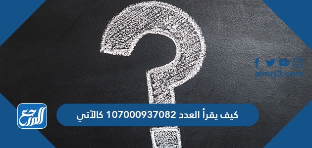 كيف يقرأ العدد ١٠٧٠٠٠٩٣٧٠٨٢ كالآتي