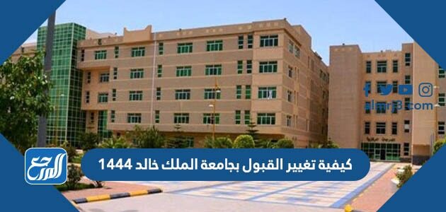 كيفية تغيير القبول بجامعة الملك خالد 1444