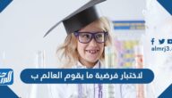 لاختبار فرضية ما يقوم العالم ب