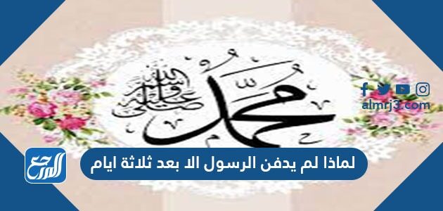 لماذا لم يدفن الرسول الا بعد ثلاثة ايام