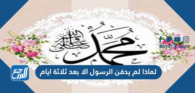 لماذا لم يدفن الرسول الا بعد ثلاثة ايام