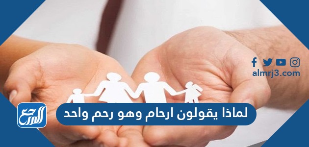 لماذا يقولون ارحام وهو رحم واحد