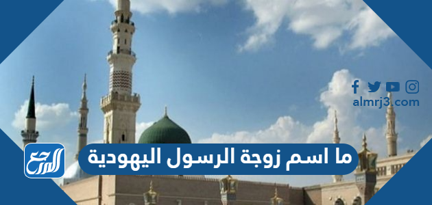 ما اسم زوجة الرسول اليهودية