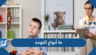 ما أنواع التوحد وما أسبابه وأعراضه وطرق علاجه والوقاية من حدوثه