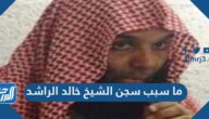ما سبب سجن الشيخ خالد الراشد