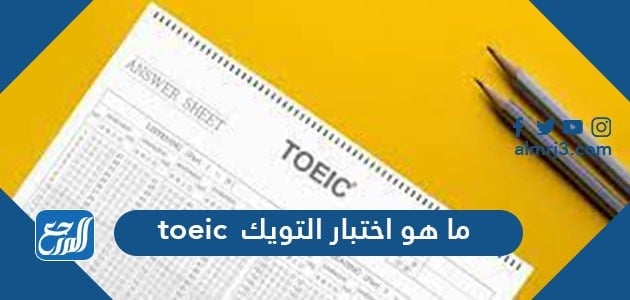 ما هو اختبار التويك toeic وكيفية التحضير للاختبار من أجل التواصل الدولي
