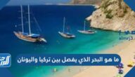ما هو البحر الذي يفصل بين تركيا واليونان