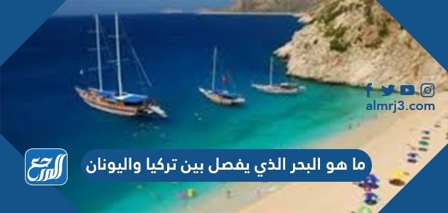 ما هو البحر الذي يفصل بين تركيا واليونان